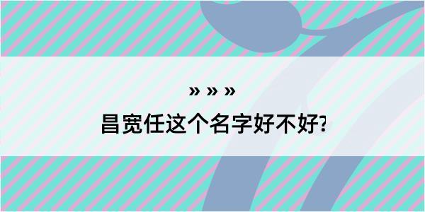 昌宽任这个名字好不好?