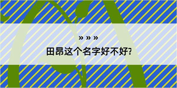 田昂这个名字好不好?