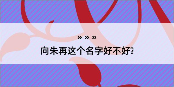 向朱再这个名字好不好?