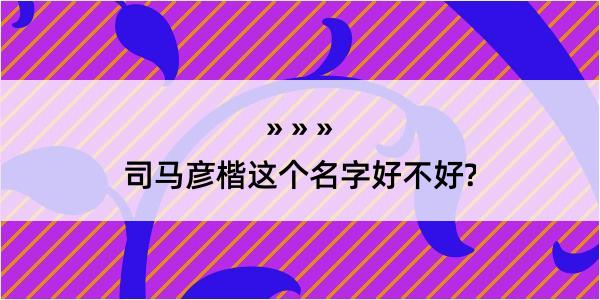 司马彦楷这个名字好不好?