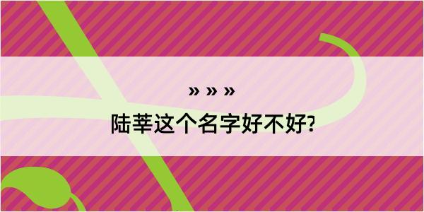 陆莘这个名字好不好?