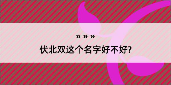 伏北双这个名字好不好?