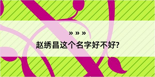 赵绣昌这个名字好不好?