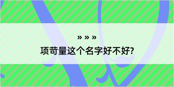 项苛量这个名字好不好?