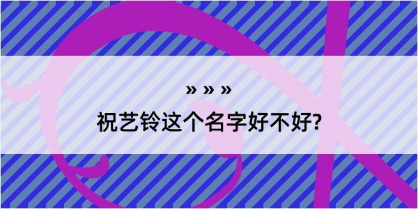 祝艺铃这个名字好不好?