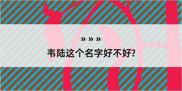 韦陆这个名字好不好?