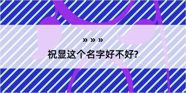 祝显这个名字好不好?