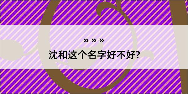 沈和这个名字好不好?