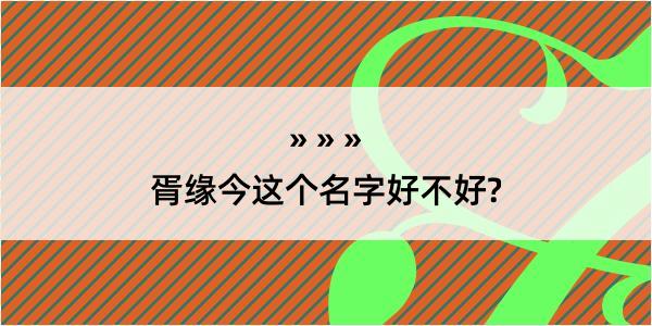 胥缘今这个名字好不好?