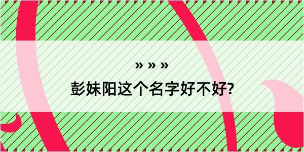 彭妹阳这个名字好不好?