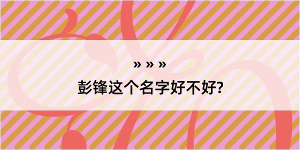 彭锋这个名字好不好?