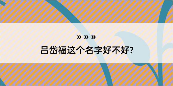 吕岱福这个名字好不好?