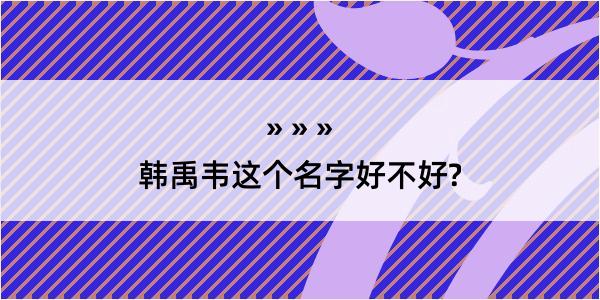 韩禹韦这个名字好不好?