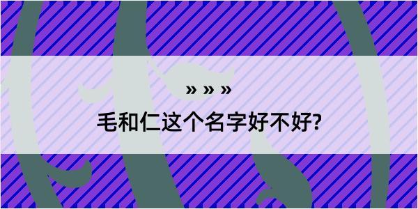 毛和仁这个名字好不好?