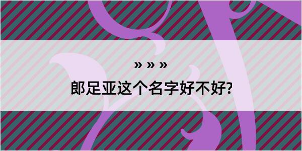 郎足亚这个名字好不好?