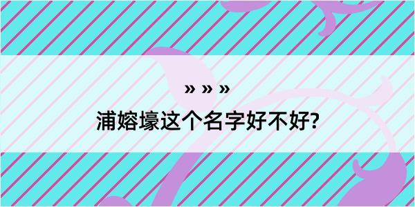 浦嫆壕这个名字好不好?