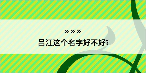 吕江这个名字好不好?