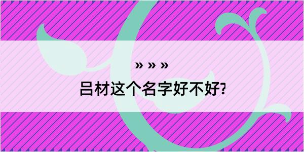 吕材这个名字好不好?