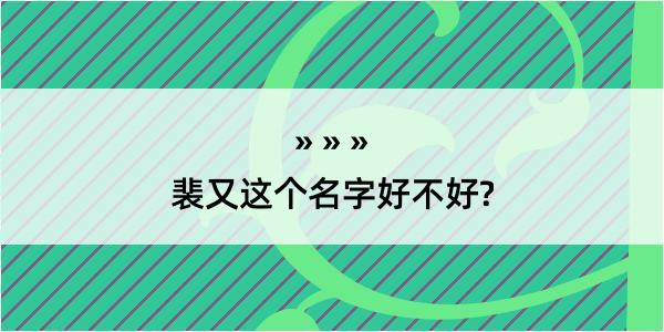 裴又这个名字好不好?