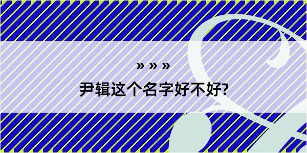 尹辑这个名字好不好?