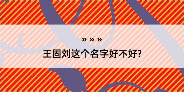 王固刘这个名字好不好?