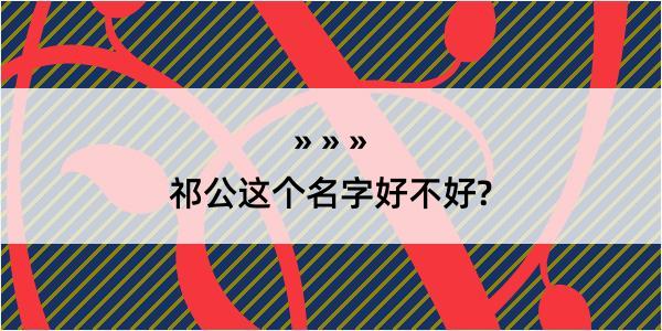 祁公这个名字好不好?