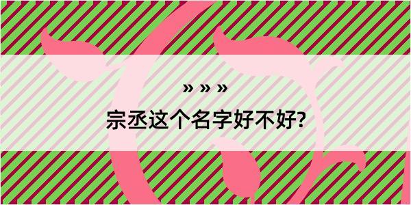 宗丞这个名字好不好?