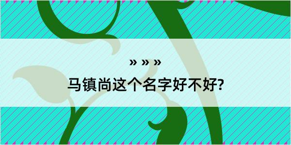 马镇尚这个名字好不好?