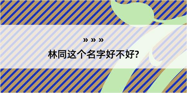 林同这个名字好不好?