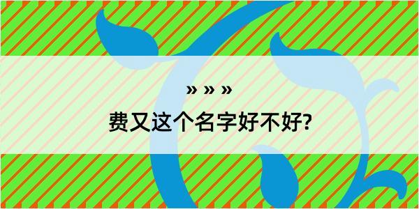 费又这个名字好不好?